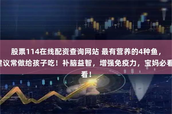 股票114在线配资查询网站 最有营养的4种鱼，建议常做给孩子吃！补脑益智，增强免疫力，宝妈必看！