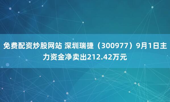免费配资炒股网站 深圳瑞捷（300977）9月1日主力资金净卖出212.42万元