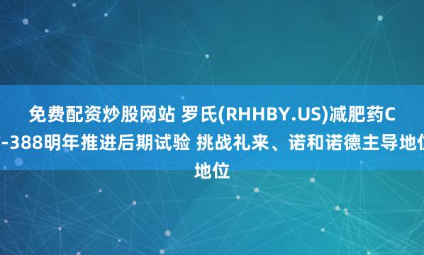 免费配资炒股网站 罗氏(RHHBY.US)减肥药CT-388明年推进后期试验 挑战礼来、诺和诺德主导地位