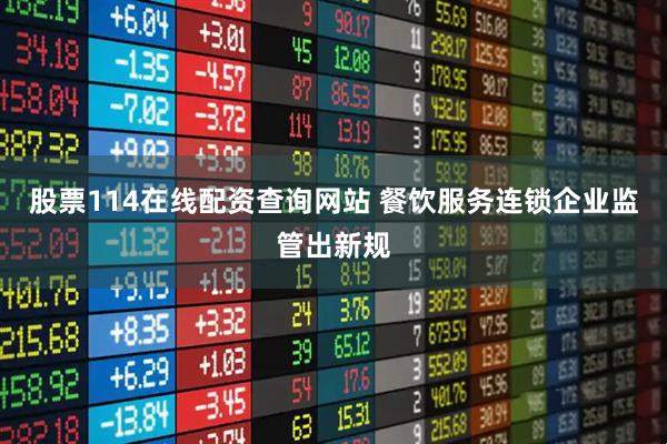 股票114在线配资查询网站 餐饮服务连锁企业监管出新规