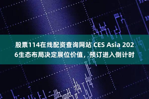 股票114在线配资查询网站 CES Asia 2026生态布局决定展位价值，预订进入倒计时
