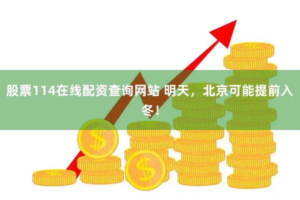 股票114在线配资查询网站 明天，北京可能提前入冬！