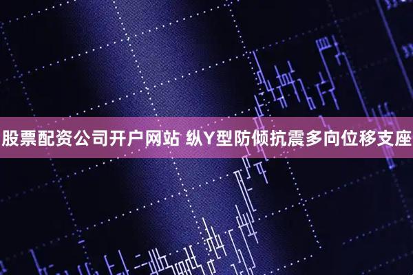 股票配资公司开户网站 纵Y型防倾抗震多向位移支座