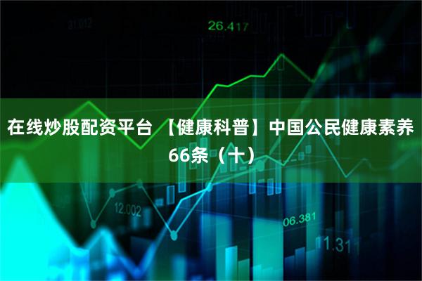 在线炒股配资平台 【健康科普】中国公民健康素养66条（十）